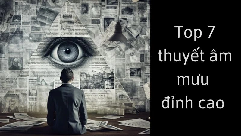 Top 7 thuyết âm mưu “đỉnh cao” khiến ai cũng há hốc 